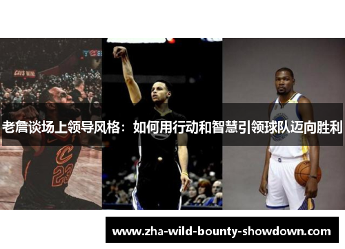 老詹谈场上领导风格：如何用行动和智慧引领球队迈向胜利