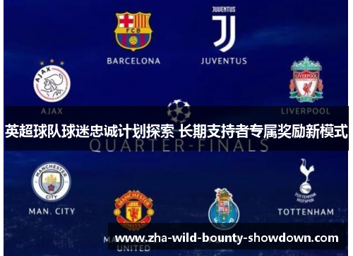 英超球队球迷忠诚计划探索 长期支持者专属奖励新模式 英超球队球迷忠诚计划探索 长期支持者专属奖励新模式