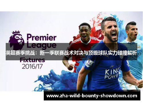 英超赛季挑战:新一季联赛战术对决与顶级球队实力碰撞解析 英超赛季挑战:新一季联赛战术对决与顶级球队实力碰撞解析