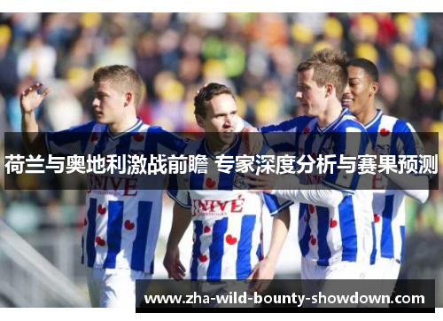 荷兰与奥地利激战前瞻 专家深度分析与赛果预测