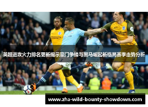 英超进攻火力排名更新揭示豪门争锋与黑马崛起新格局赛季走势分析 英超进攻火力排名更新揭示豪门争锋与黑马崛起新格局赛季走势分析