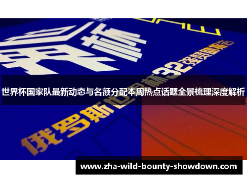 世界杯国家队最新动态与名额分配本周热点话题全景梳理深度解析