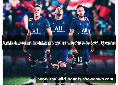 从临场表现看姆巴佩对阵西班牙意甲球队的价值评估技术与战术影响