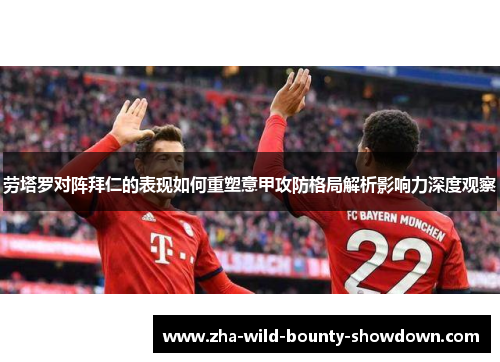 劳塔罗对阵拜仁的表现如何重塑意甲攻防格局解析影响力深度观察