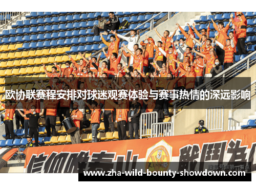 欧协联赛程安排对球迷观赛体验与赛事热情的深远影响 欧协联赛程安排对球迷观赛体验与赛事热情的深远影响