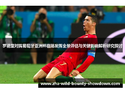 罗德里对阵葡萄牙亚洲杯临场发挥全景评估与关键影响解析研究探讨 罗德里对阵葡萄牙亚洲杯临场发挥全景评估与关键影响解析研究探讨