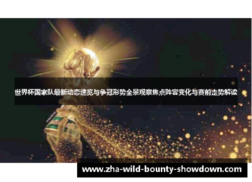 世界杯国家队最新动态速览与争冠形势全景观察焦点阵容变化与赛前走势解读 世界杯国家队最新动态速览与争冠形势全景观察焦点阵容变化与赛前走势解读