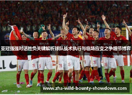 亚冠强强对话胜负关键解析球队战术执行与临场应变之争细节博弈 亚冠强强对话胜负关键解析球队战术执行与临场应变之争细节博弈