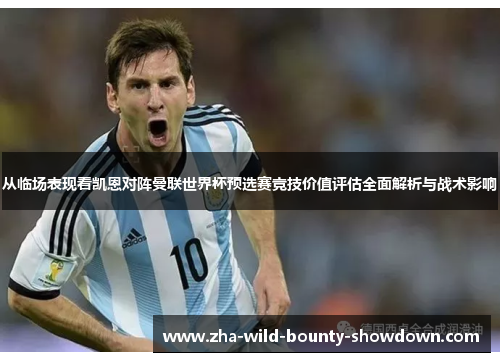 从临场表现看凯恩对阵曼联世界杯预选赛竞技价值评估全面解析与战术影响 从临场表现看凯恩对阵曼联世界杯预选赛竞技价值评估全面解析与战术影响