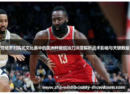 劳塔罗对阵尤文比赛中的美洲杯级统治力深度解析战术影响与关键数据 劳塔罗对阵尤文比赛中的美洲杯级统治力深度解析战术影响与关键数据