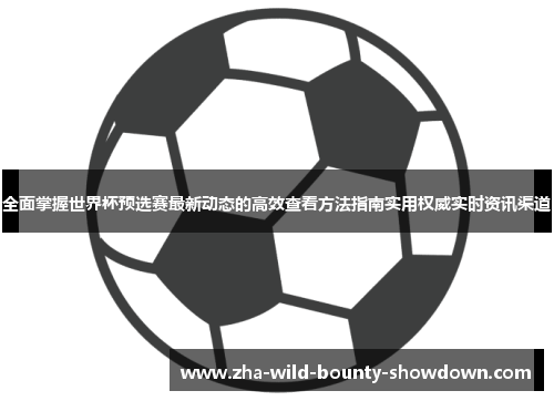 全面掌握世界杯预选赛最新动态的高效查看方法指南实用权威实时资讯渠道 全面掌握世界杯预选赛最新动态的高效查看方法指南实用权威实时资讯渠道