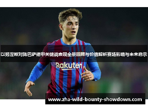 以努涅斯对阵巴萨德甲关键战表现全景回顾与价值解析赛场影响与未来启示 以努涅斯对阵巴萨德甲关键战表现全景回顾与价值解析赛场影响与未来启示
