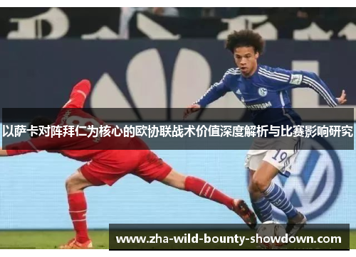以萨卡对阵拜仁为核心的欧协联战术价值深度解析与比赛影响研究 以萨卡对阵拜仁为核心的欧协联战术价值深度解析与比赛影响研究