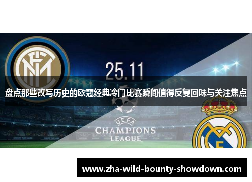 盘点那些改写历史的欧冠经典冷门比赛瞬间值得反复回味与关注焦点 盘点那些改写历史的欧冠经典冷门比赛瞬间值得反复回味与关注焦点