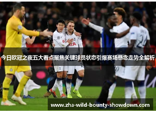 今日欧冠之夜五大看点聚焦关键球员状态引爆赛场悬念走势全解析