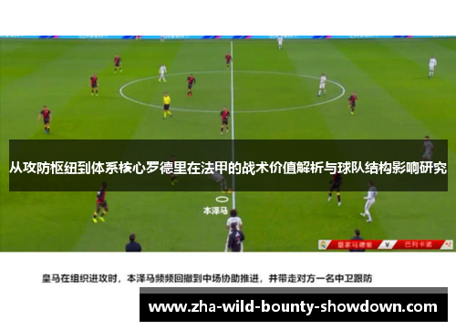 从攻防枢纽到体系核心罗德里在法甲的战术价值解析与球队结构影响研究