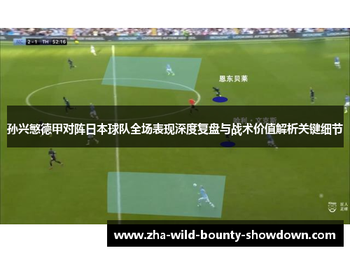 孙兴慜德甲对阵日本球队全场表现深度复盘与战术价值解析关键细节