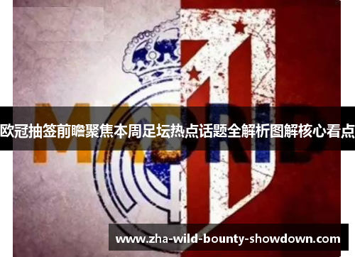 欧冠抽签前瞻聚焦本周足坛热点话题全解析图解核心看点