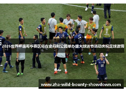 2026世界杯温哥华赛区将在史丹利公园举办盛大球迷节活动庆祝足球激情