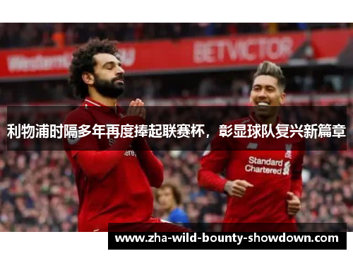 利物浦时隔多年再度捧起联赛杯，彰显球队复兴新篇章
