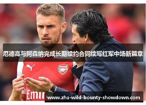 厄德高与阿森纳完成长期续约合同续写红军中场新篇章