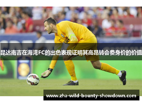 昆达南吉在海湾FC的出色表现证明其高昂转会费身价的价值 昆达南吉在海湾FC的出色表现证明其高昂转会费身价的价值