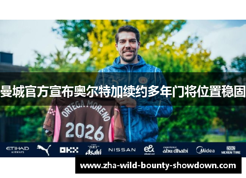 曼城官方宣布奥尔特加续约多年门将位置稳固