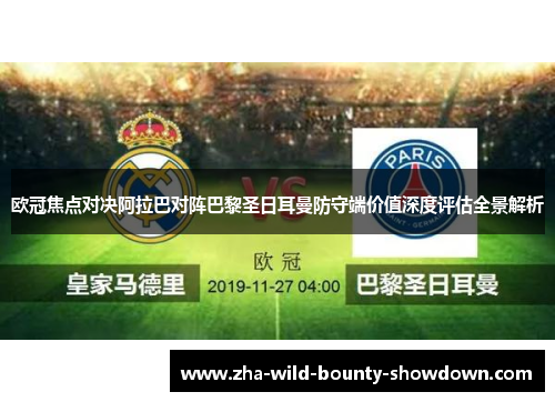 欧冠焦点对决阿拉巴对阵巴黎圣日耳曼防守端价值深度评估全景解析 欧冠焦点对决阿拉巴对阵巴黎圣日耳曼防守端价值深度评估全景解析