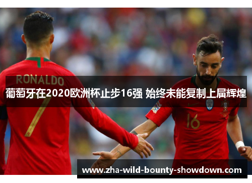 葡萄牙在2020欧洲杯止步16强 始终未能复制上届辉煌