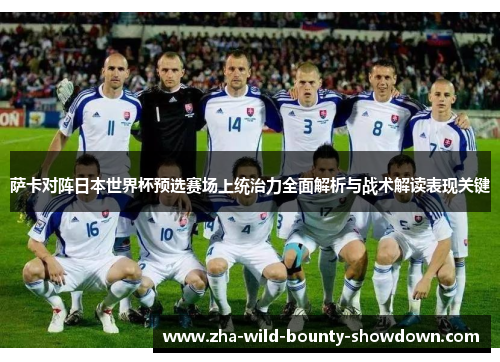 萨卡对阵日本世界杯预选赛场上统治力全面解析与战术解读表现关键 萨卡对阵日本世界杯预选赛场上统治力全面解析与战术解读表现关键