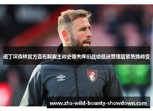 诺丁汉森林官方宣布解雇主帅史蒂夫库珀战绩低迷管理层紧急换帅变 诺丁汉森林官方宣布解雇主帅史蒂夫库珀战绩低迷管理层紧急换帅变