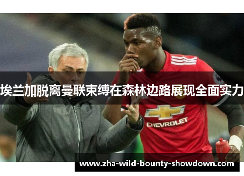 埃兰加脱离曼联束缚在森林边路展现全面实力