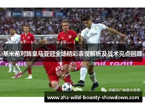 基米希对阵皇马亚冠全场精彩表现解析及战术亮点回顾