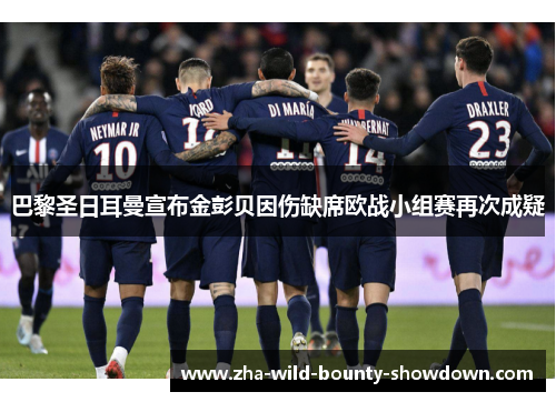 巴黎圣日耳曼宣布金彭贝因伤缺席欧战小组赛再次成疑