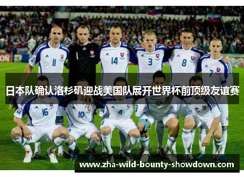 日本队确认洛杉矶迎战美国队展开世界杯前顶级友谊赛