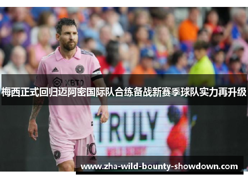 梅西正式回归迈阿密国际队合练备战新赛季球队实力再升级