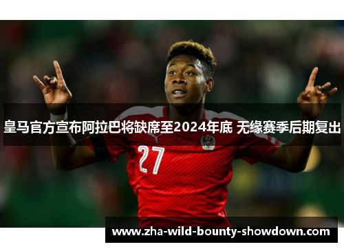皇马官方宣布阿拉巴将缺席至2024年底 无缘赛季后期复出