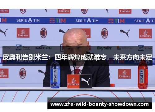 皮奥利告别米兰：四年辉煌成就难忘，未来方向未定