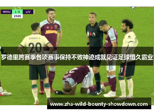 罗德里跨赛季各项赛事保持不败神迹成就见证足球恒久霸业