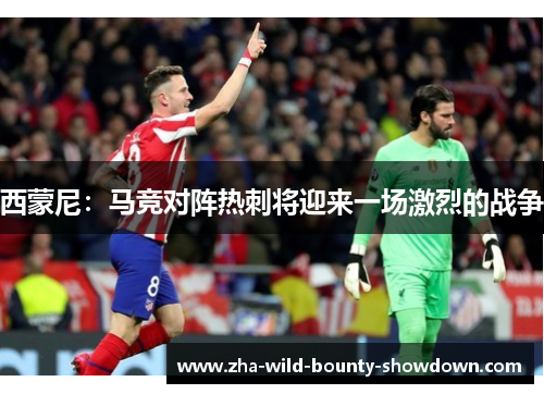 西蒙尼：马竞对阵热刺将迎来一场激烈的战争