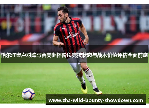 恰尔汗奥卢对阵马赛美洲杯阶段竞技状态与战术价值评估全面前瞻 恰尔汗奥卢对阵马赛美洲杯阶段竞技状态与战术价值评估全面前瞻