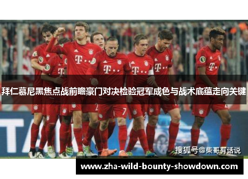 拜仁慕尼黑焦点战前瞻豪门对决检验冠军成色与战术底蕴走向关键 拜仁慕尼黑焦点战前瞻豪门对决检验冠军成色与战术底蕴走向关键