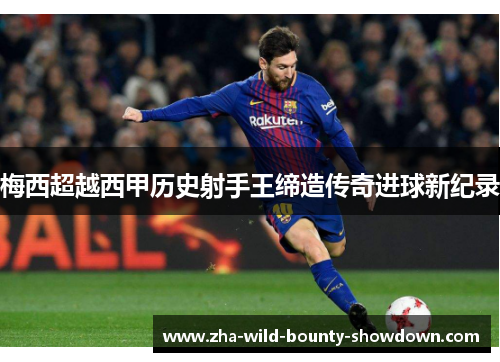 梅西超越西甲历史射手王缔造传奇进球新纪录