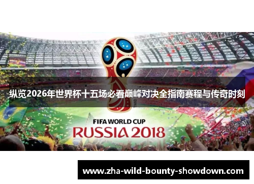 纵览2026年世界杯十五场必看巅峰对决全指南赛程与传奇时刻