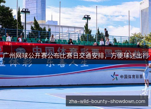 广州网球公开赛公布比赛日交通安排,方便球迷出行 广州网球公开赛公布比赛日交通安排,方便球迷出行