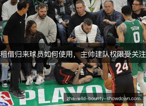 租借归来球员如何使用，主帅建队权限受关注