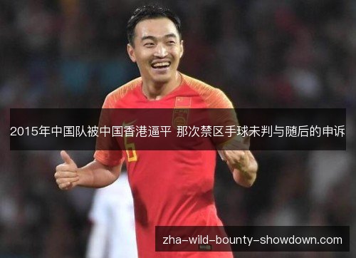 2015年中国队被中国香港逼平 那次禁区手球未判与随后的申诉